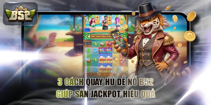 3 Cách Quay Hũ Dễ Nổ B52 Giúp Săn Jackpot Hiệu Quả