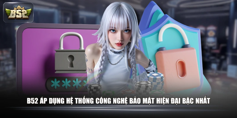 Khám Phá Chính Sách Bảo Mật B52 Chuẩn Quốc Tế Cho Tân Thủ 2 B52 áp dụng hệ thống công nghệ bảo mật hiện đại bậc nhất