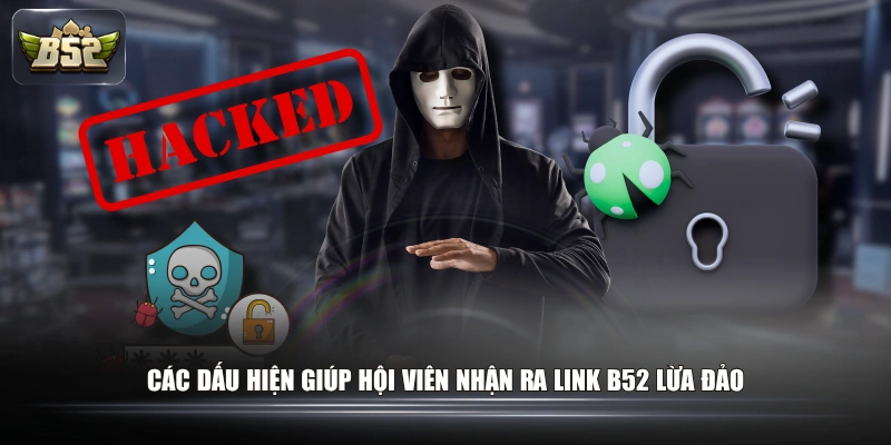 B52 Lừa Đảo Có Phải Sự Thật? Giải Mã Chi Tiết Tin Đồn 2026 3 Các dấu hiện giúp hội viên nhận ra link B52 lừa đảo