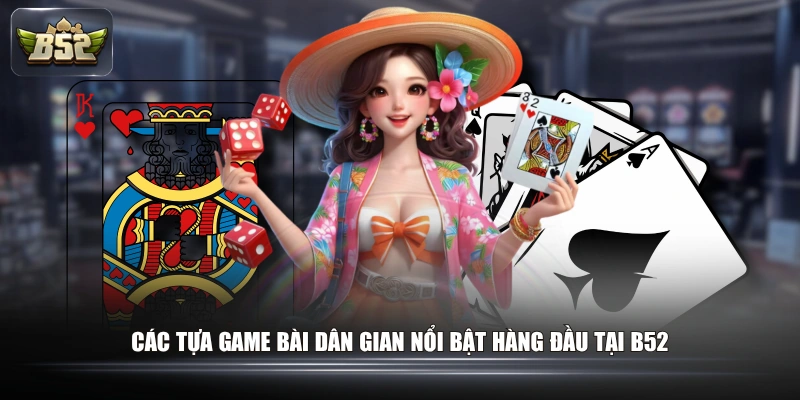 Các tựa game bài dân gian nổi bật hàng đầu tại B52