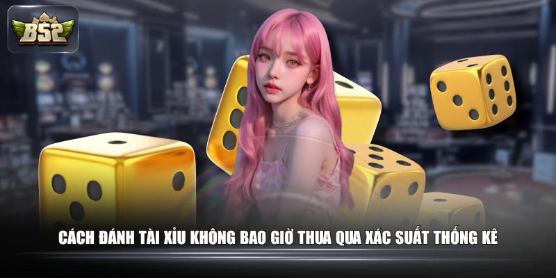 Cách đánh tài xỉu không bao giờ thua qua xác suất thống kê
