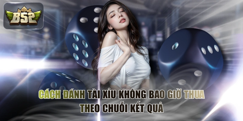 Cách Đánh Tài Xỉu Không Bao Giờ Thua Theo Chuỗi Kết Quả