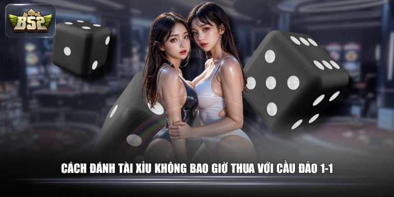 Cách đánh tài xỉu không bao giờ thua với cầu đảo 1-1