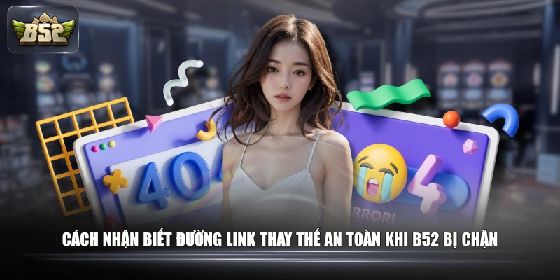 Cách nhận biết đường link thay thế an toàn khi B52 bị chặn