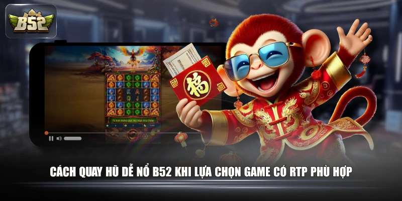 Cách quay hũ dễ nổ B52 khi lựa chọn game có RTP phù hợp 