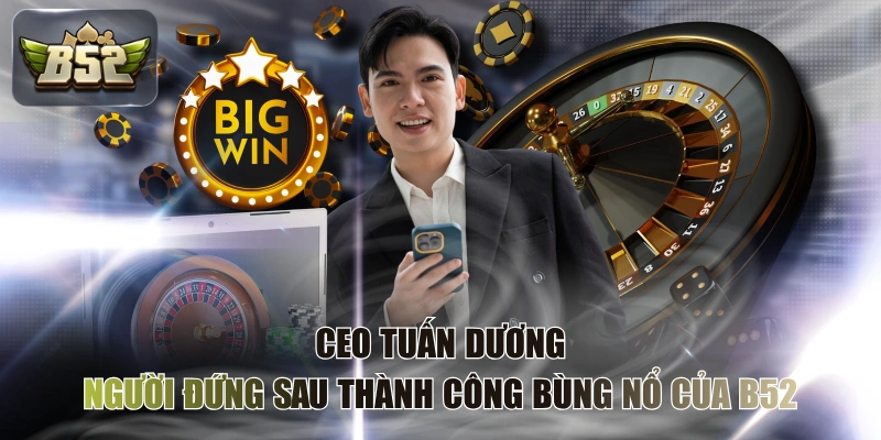 CEO Tuấn Dương: Người Đứng Sau Thành Công Bùng Nổ Của B52
