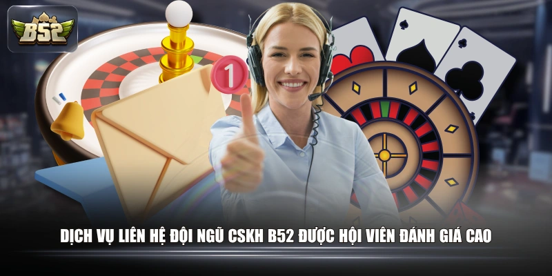 Các Cách Liên Hệ Với CSKH B52 & Lưu Ý Cần Phải Biết 1 Dịch vụ liên hệ đội ngũ CSKH B52 được hội viên đánh giá cao
