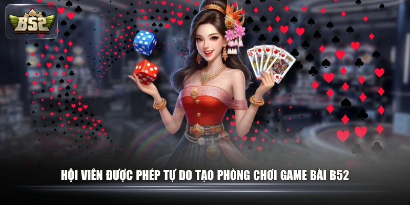Hội viên được phép tự do tạo phòng chơi Game Bài B52