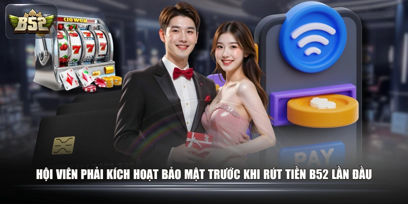 Hội viên phải kích hoạt bảo mật trước khi rút tiền B52 lần đầu
