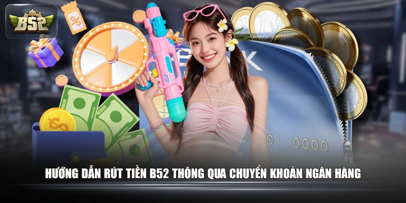 Hướng dẫn rút tiền B52 thông qua chuyển khoản ngân hàng