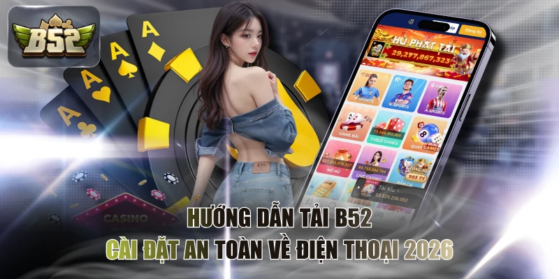 Hướng Dẫn Tải B52 & Cài Đặt An Toàn Về Điện Thoại 2026