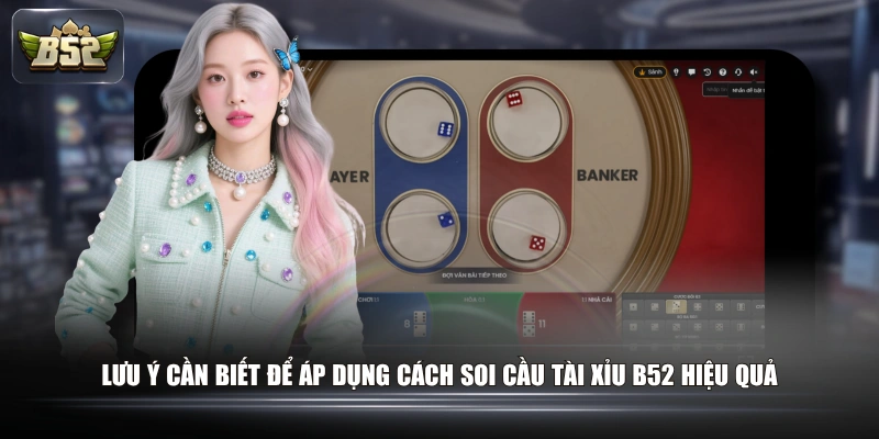 Lưu ý cần biết để áp dụng cách soi cầu Tài Xỉu B52 hiệu quả