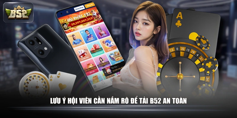 Lưu ý hội viên cần nắm rõ để tải B52 an toàn