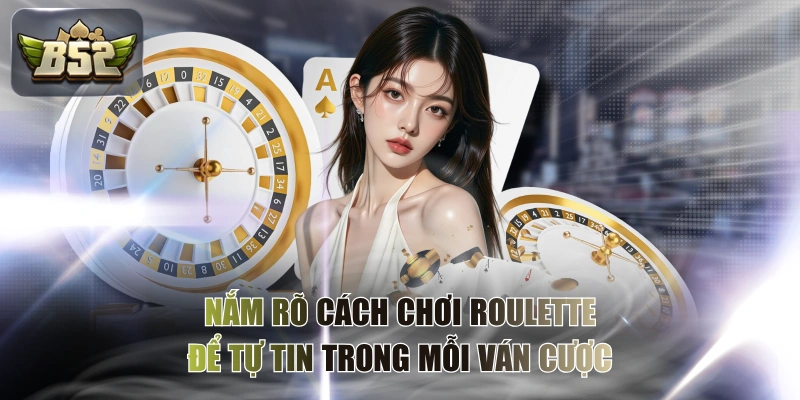 Nắm Rõ Cách Chơi Roulette Để Tự Tin Trong Mỗi Ván Cược