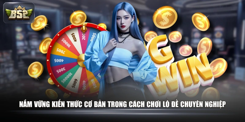 Nắm vững kiến thức cơ bản trong cách chơi lô đề chuyên nghiệp