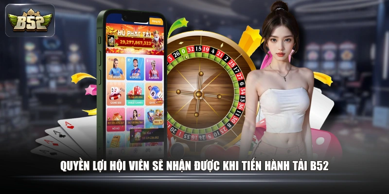 Quyền lợi hội viên sẽ nhận được khi tiến hành tải B52